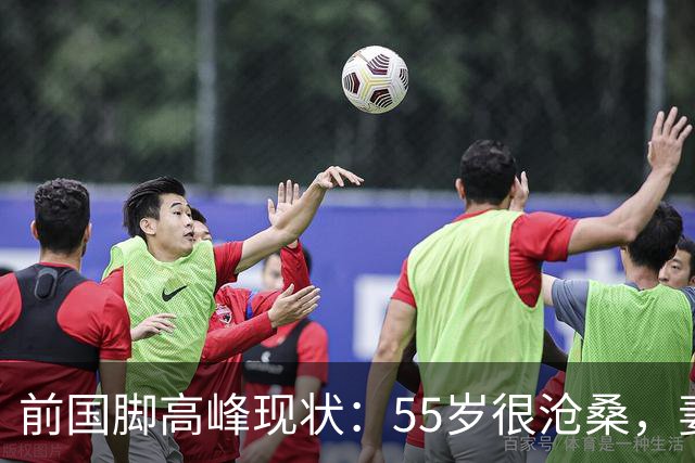 前国脚高峰现状：55岁很沧桑，妻子也是运动员，儿子和继父更亲近